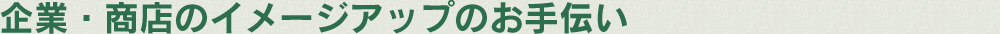 企業・商店のイメージアップのお手伝い